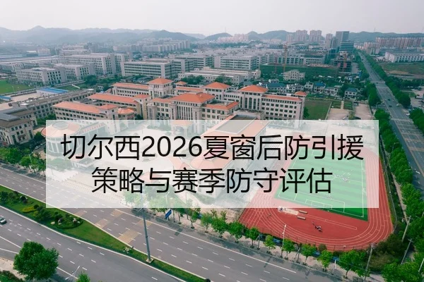 切尔西2026夏窗后防引援策略与赛季防守评估